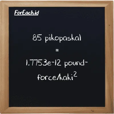 Cara konversi pikopaskal ke pound-force/kaki<sup>2</sup> (pPa ke lbf/ft<sup>2</sup>): 85 pikopaskal (pPa) setara dengan 85 dikalikan dengan 2.0885e-14 pound-force/kaki<sup>2</sup> (lbf/ft<sup>2</sup>)
